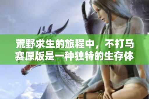荒野求生的旅程中，不打马赛原版是一种独特的生存体验