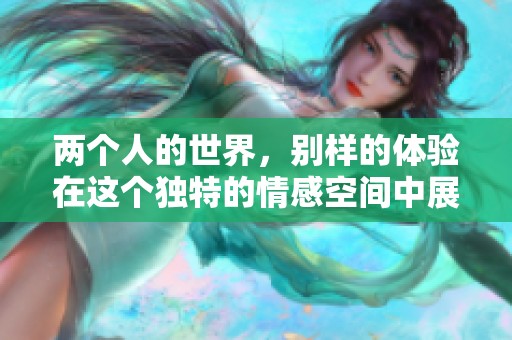 两个人的世界，别样的体验在这个独特的情感空间中展开。