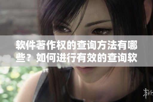软件著作权的查询方法有哪些？如何进行有效的查询软件著作权信息？