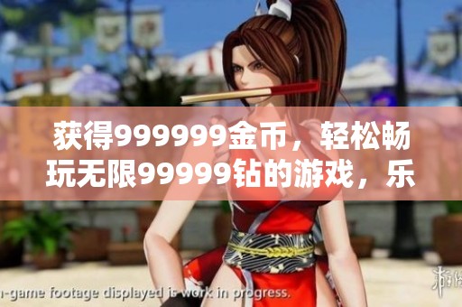 获得999999金币，轻松畅玩无限99999钻的游戏，乐趣无穷无限大！