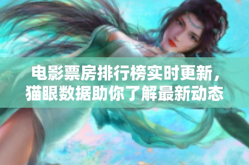 电影票房排行榜实时更新，猫眼数据助你了解最新动态