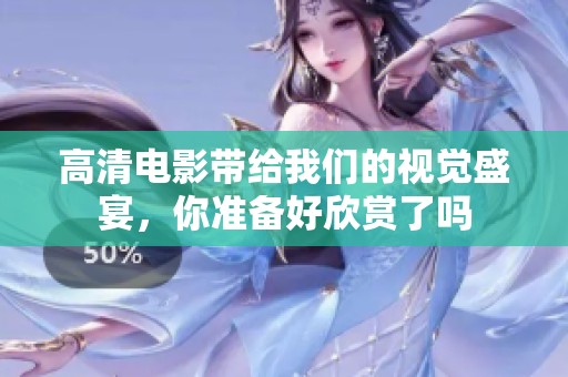 高清电影带给我们的视觉盛宴，你准备好欣赏了吗