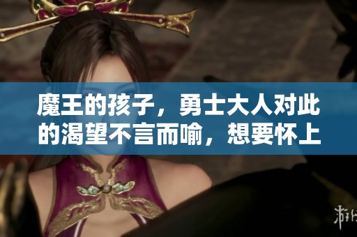 魔王的孩子，勇士大人对此的渴望不言而喻，想要怀上真是令人期待