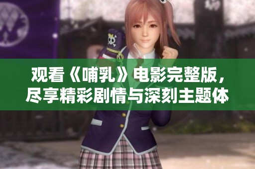 观看《哺乳》电影完整版，尽享精彩剧情与深刻主题体验
