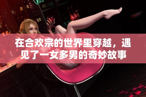 在合欢宗的世界里穿越，遇见了一女多男的奇妙故事