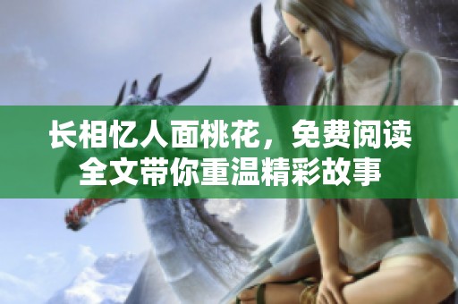 长相忆人面桃花，免费阅读全文带你重温精彩故事