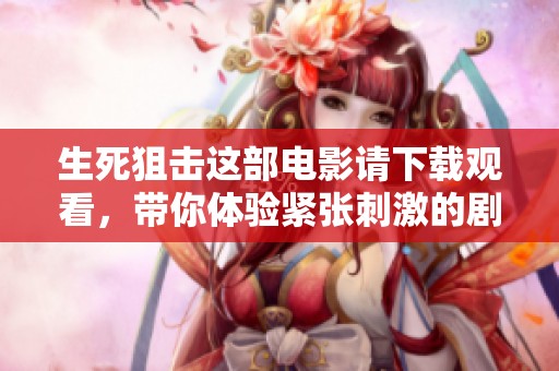 生死狙击这部电影请下载观看，带你体验紧张刺激的剧情与冒险