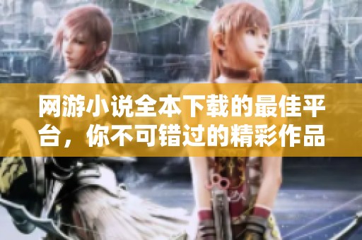 网游小说全本下载的最佳平台，你不可错过的精彩作品合集