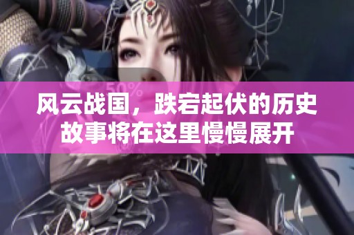 风云战国，跌宕起伏的历史故事将在这里慢慢展开