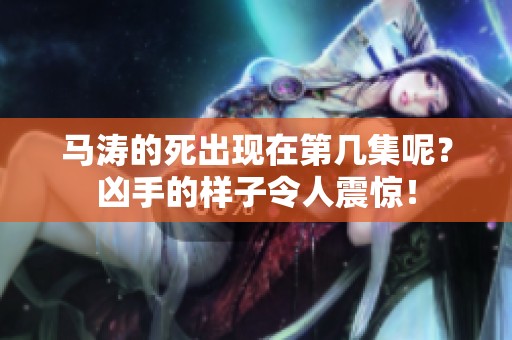 马涛的死出现在第几集呢？凶手的样子令人震惊！