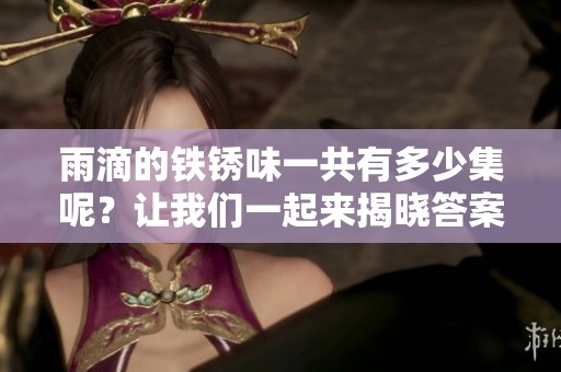 雨滴的铁锈味一共有多少集呢？让我们一起来揭晓答案。