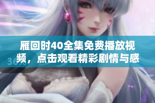 雁回时40全集免费播放视频，点击观看精彩剧情与感人故事