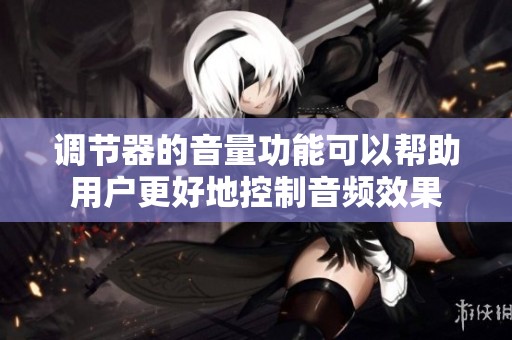 调节器的音量功能可以帮助用户更好地控制音频效果
