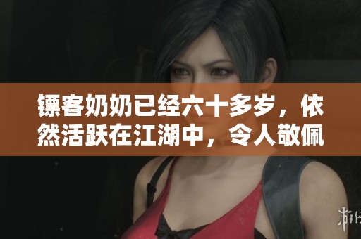 镖客奶奶已经六十多岁，依然活跃在江湖中，令人敬佩