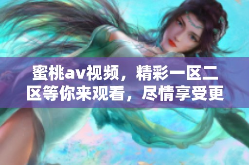 蜜桃**视频，精彩一区二区等你来观看，尽情享受更多乐趣！