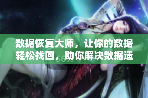 数据恢复大师，让你的数据轻松找回，助你解决数据遗失烦恼