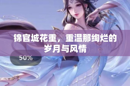 锦官城花重，重温那绚烂的岁月与风情