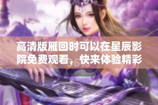 高清版雁回时可以在星辰影院免费观看，快来体验精彩内容吧！