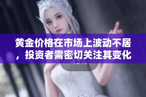 黄金价格在市场上波动不居，投资者需密切关注其变化动态