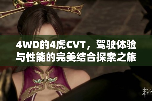 4WD的4虎CVT，驾驶体验与性能的完美结合探索之旅