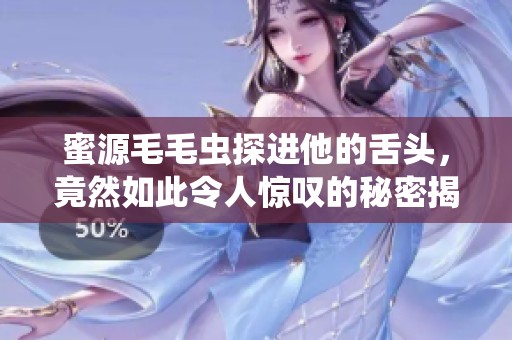 蜜源毛毛虫探进他的舌头，竟然如此令人惊叹的秘密揭晓