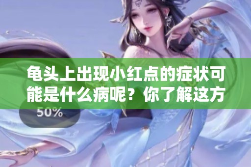 龟头上出现小红点的症状可能是什么病呢？你了解这方面的信息吗？