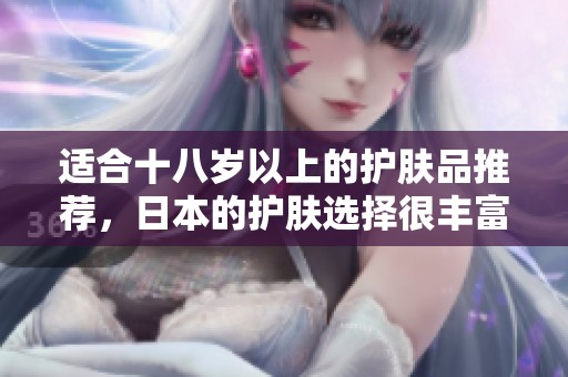 适合十八岁以上的护肤品推荐，日本的护肤选择很丰富