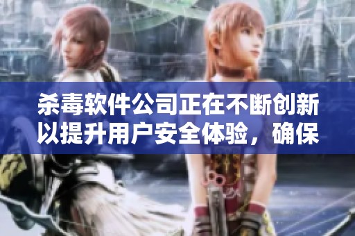 杀毒软件公司正在不断创新以提升用户安全体验，确保网络环境的安全性与可靠性。