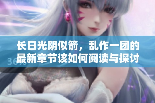 长日光阴似箭，乱作一团的最新章节该如何阅读与探讨呢？