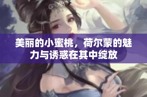 美丽的小蜜桃，荷尔蒙的魅力与诱惑在其中绽放