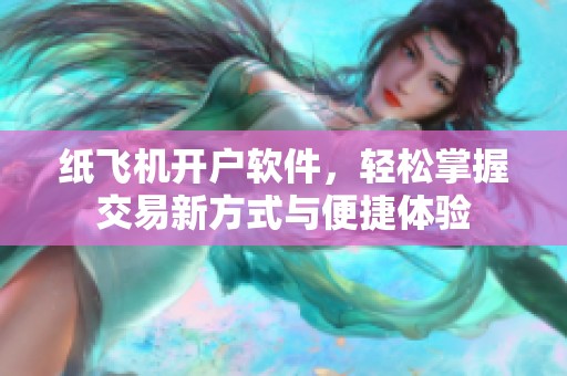 纸飞机开户软件，轻松掌握交易新方式与便捷体验