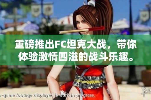 重磅推出FC坦克大战，带你体验激情四溢的战斗乐趣。