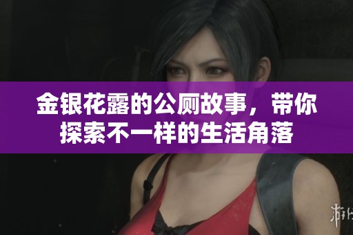 金银花露的公厕故事，带你探索不一样的生活角落
