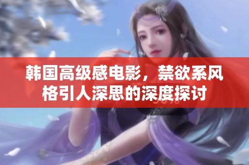 韩国高级感电影，禁欲系风格引人深思的深度探讨
