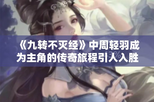 《九转不灭经》中周轻羽成为主角的传奇旅程引人入胜