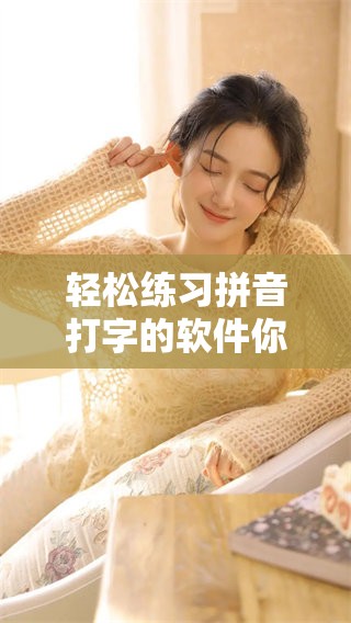 轻松练习拼音打字的软件你使用过吗 新的拼音打字练习软件有哪些特点呢