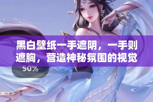 黑白壁纸一手遮阴，一手则遮胸，营造神秘氛围的视觉效果