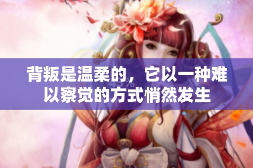 背叛是温柔的，它以一种难以察觉的方式悄然发生