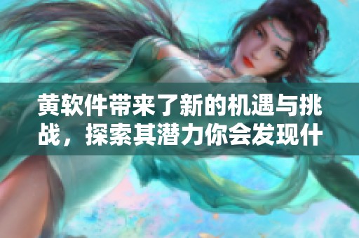 黄软件带来了新的机遇与挑战，探索其潜力你会发现什么呢