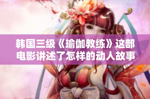 韩国三级《瑜伽教练》这部电影讲述了怎样的动人故事呢？让我们一同揭开它的神秘面纱。