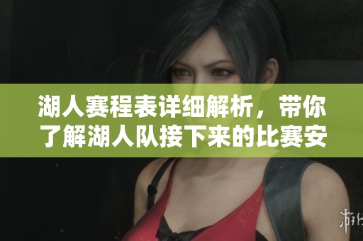 湖人赛程表详细解析，带你了解湖人队接下来的比赛安排