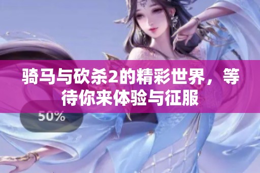 骑马与砍杀2的精彩世界，等待你来体验与征服