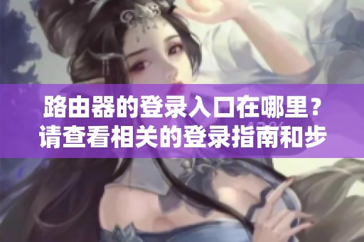 路由器的登录入口在哪里？请查看相关的登录指南和步骤。
