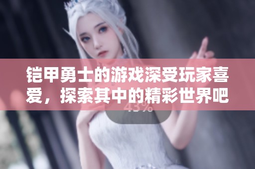 铠甲勇士的游戏深受玩家喜爱，探索其中的精彩世界吧！