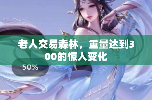 老人交易森林，重量达到300的惊人变化