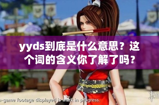 yyds到底是什么意思？这个词的含义你了解了吗？
