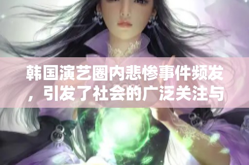 韩国演艺圈内悲惨事件频发，引发了社会的广泛关注与讨论