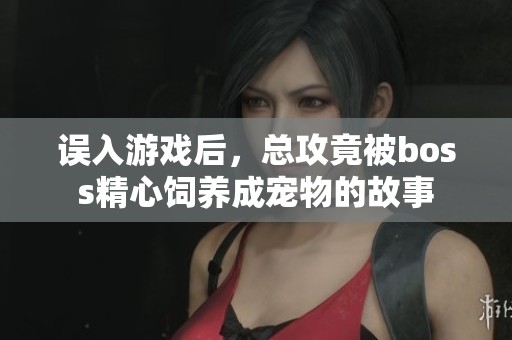 误入游戏后，总攻竟被boss精心饲养成宠物的故事