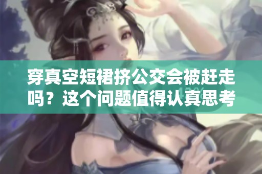 穿真空短裙挤公交会被赶走吗？这个问题值得认真思考一下。