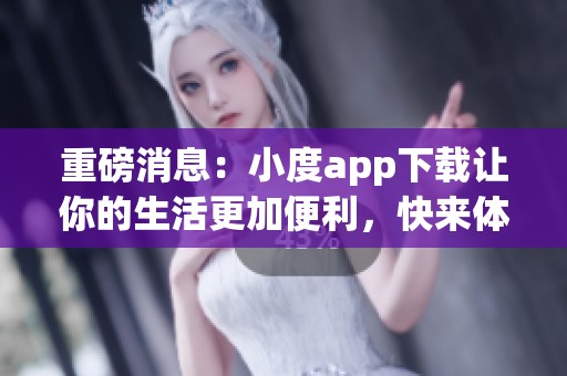 重磅消息：小度app下载让你的生活更加便利，快来体验吧！